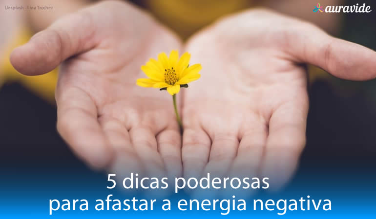 5 dicas poderosas para afastar a energia negativa